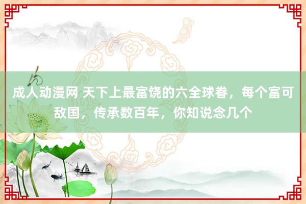 成人动漫网 天下上最富饶的六全球眷，每个富可敌国，传承数百年，你知说念几个