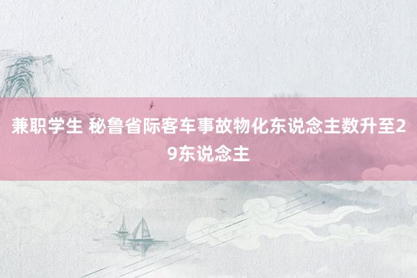 兼职学生 秘鲁省际客车事故物化东说念主数升至29东说念主