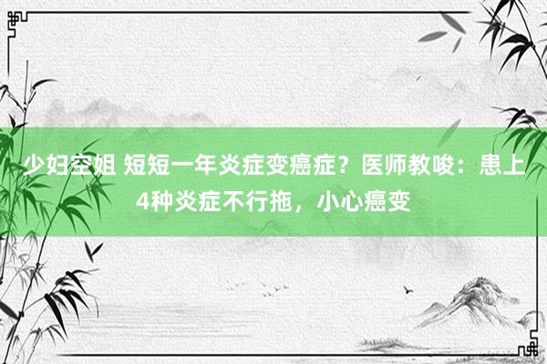 少妇空姐 短短一年炎症变癌症？医师教唆：患上4种炎症不行拖，小心癌变