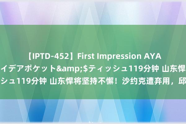 【IPTD-452】First Impression AYA</a>2009-05-01アイデアポケット&$ティッシュ119分钟 山东悍将坚持不懈！沙约克遭弃用，邱彪耀眼25分！