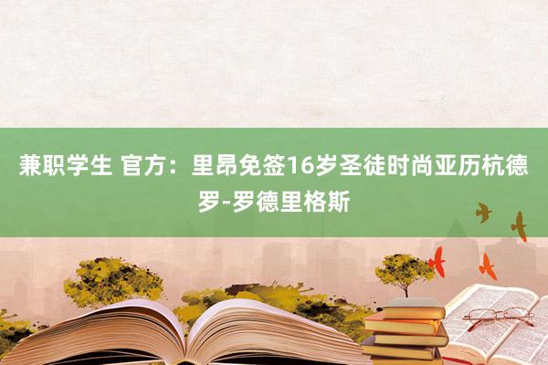 兼职学生 官方：里昂免签16岁圣徒时尚亚历杭德罗-罗德里格斯