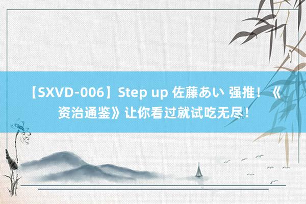 【SXVD-006】Step up 佐藤あい 强推！《资治通鉴》让你看过就试吃无尽！