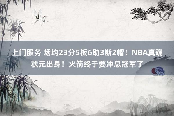 上门服务 场均23分5板6助3断2帽！NBA真确状元出身！火箭终于要冲总冠军了