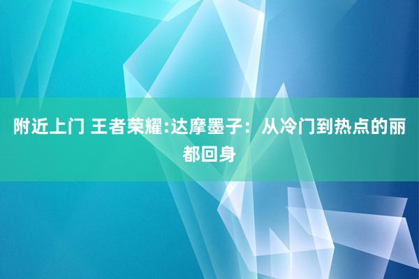 附近上门 王者荣耀:达摩墨子：从冷门到热点的丽都回身