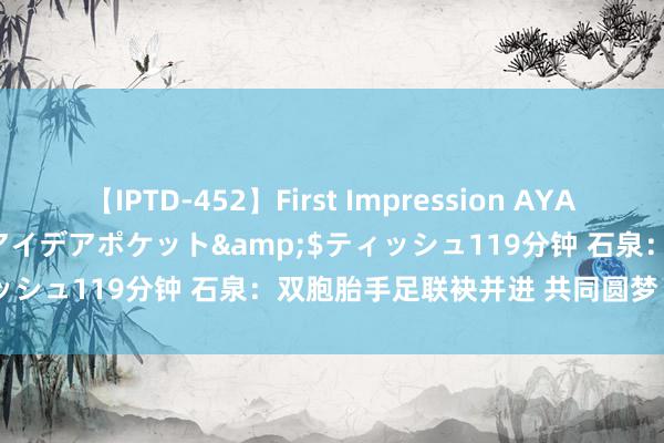 【IPTD-452】First Impression AYA</a>2009-05-01アイデアポケット&$ティッシュ119分钟 石泉：双胞胎手足联袂并进 共同圆梦“军中清华”