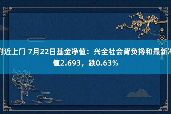 附近上门 7月22日基金净值：兴全社会背负搀和最新净值2.693，跌0.63%