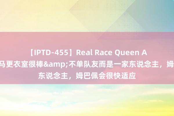 【IPTD-455】Real Race Queen AYA 迪亚斯：皇马更衣室很棒&不单队友而是一家东说念主，姆巴佩会很快适应