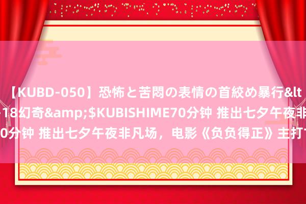 【KUBD-050】恐怖と苦悶の表情の首絞め暴行</a>2013-03-18幻奇&$KUBISHIME70分钟 推出七夕午夜非凡场，电影《负负得正》主打甘好意思牌