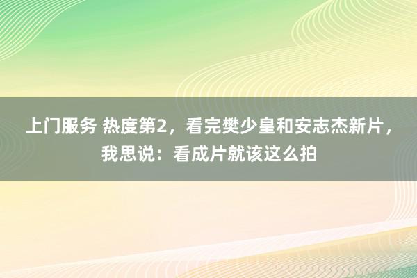 上门服务 热度第2，看完樊少皇和安志杰新片，我思说：看成片就该这么拍