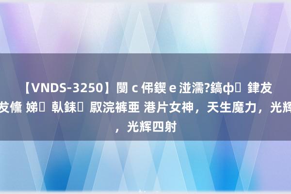 【VNDS-3250】闅ｃ伄鍥ｅ湴濡?鎬ф銉犮儵銉犮儵 娣倝銇叞浣裤亜 港片女神，天生魔力，光辉四射