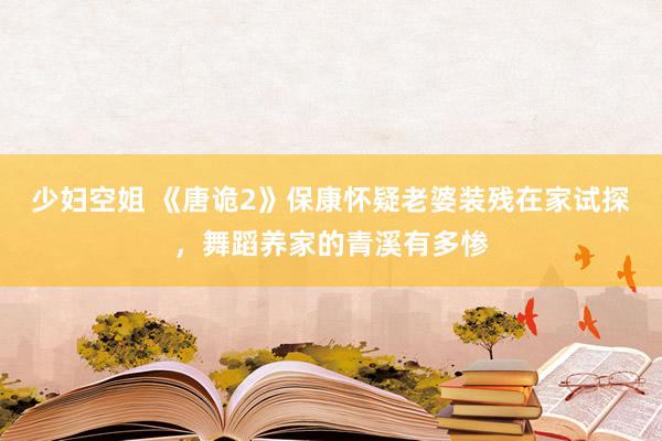 少妇空姐 《唐诡2》保康怀疑老婆装残在家试探，舞蹈养家的青溪有多惨