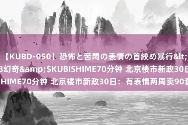 【KUBD-050】恐怖と苦悶の表情の首絞め暴行</a>2013-03-18幻奇&$KUBISHIME70分钟 北京楼市新政30日：有表情两周卖90套