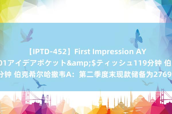 【IPTD-452】First Impression AYA</a>2009-05-01アイデアポケット&$ティッシュ119分钟 伯克希尔哈撒韦A：第二季度末现款储备为2769亿好意思元 再创记载新高