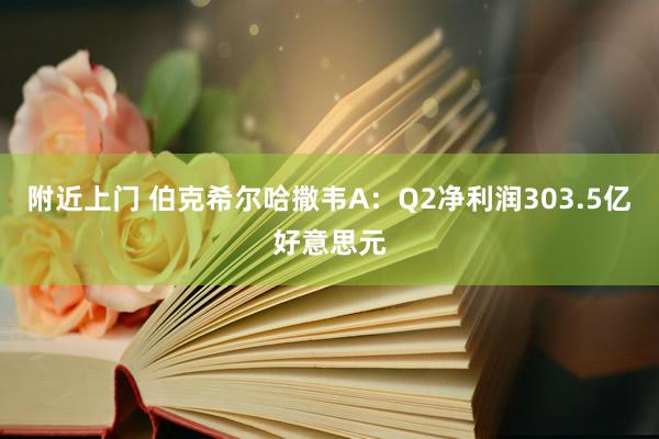 附近上门 伯克希尔哈撒韦A：Q2净利润303.5亿好意思元