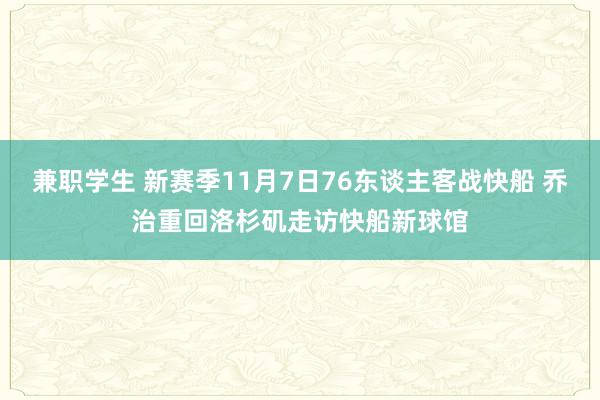 兼职学生 新赛季11月7日76东谈主客战快船 乔治重回洛杉矶走访快船新球馆