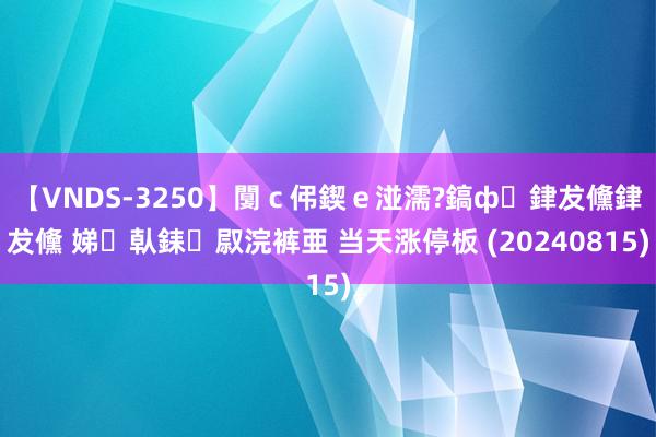 【VNDS-3250】闅ｃ伄鍥ｅ湴濡?鎬ф銉犮儵銉犮儵 娣倝銇叞浣裤亜 当天涨停板 (20240815)