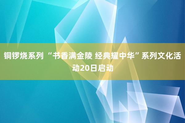 铜锣烧系列 “书香满金陵 经典耀中华”系列文化活动20日启动