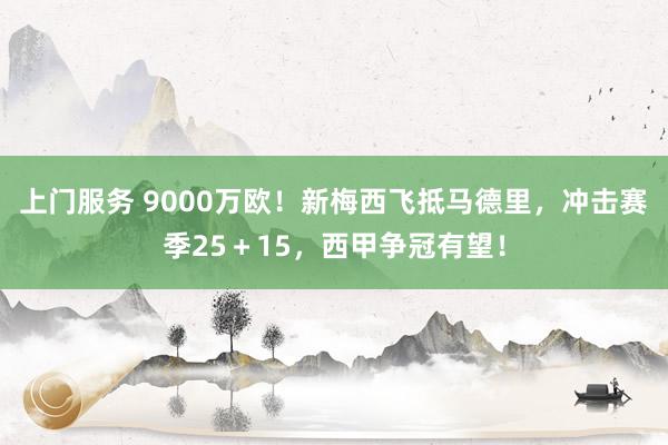 上门服务 9000万欧！新梅西飞抵马德里，冲击赛季25＋15，西甲争冠有望！