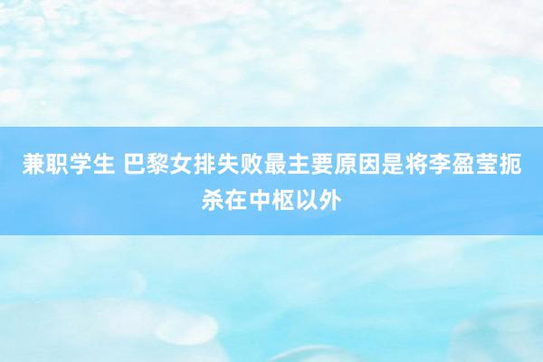 兼职学生 巴黎女排失败最主要原因是将李盈莹扼杀在中枢以外