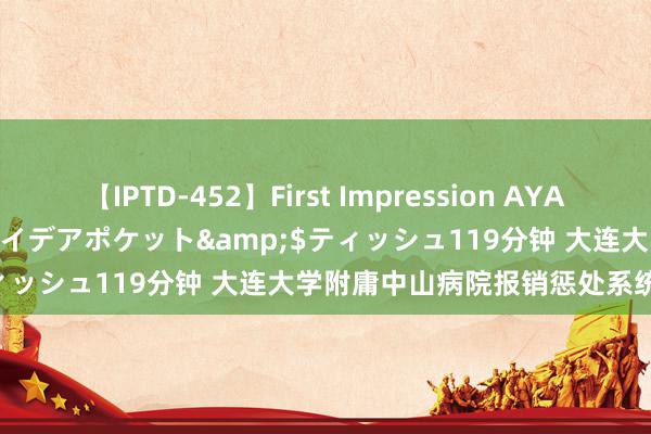 【IPTD-452】First Impression AYA</a>2009-05-01アイデアポケット&$ティッシュ119分钟 大连大学附庸中山病院报销惩处系统采购技俩