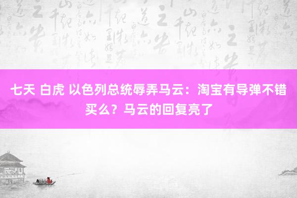 七天 白虎 以色列总统辱弄马云：淘宝有导弹不错买么？马云的回复亮了