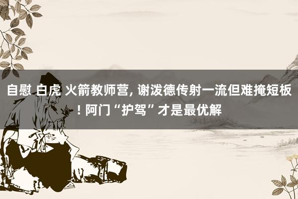 自慰 白虎 火箭教师营, 谢泼德传射一流但难掩短板! 阿门“护驾”才是最优解