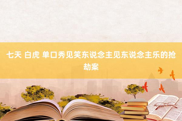 七天 白虎 单口秀见笑东说念主见东说念主乐的抢劫案