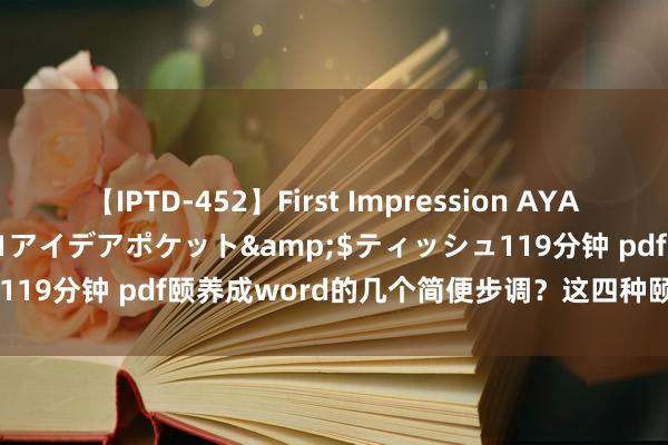 【IPTD-452】First Impression AYA</a>2009-05-01アイデアポケット&$ティッシュ119分钟 pdf颐养成word的几个简便步调？这四种颐养步调超等实用！